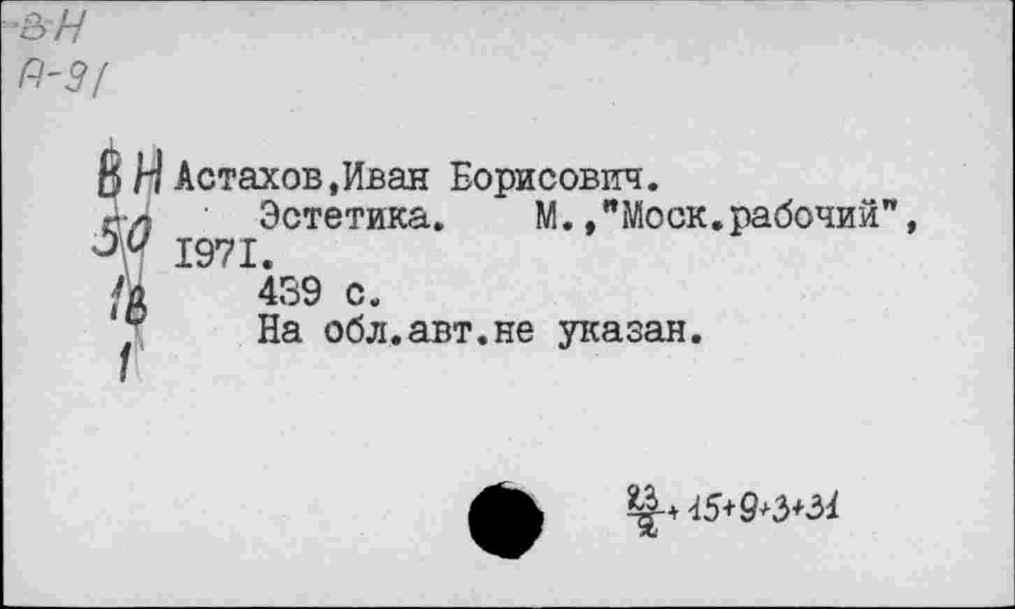 ﻿В НАстахов,Иван Борисович.
ил Эстетика. М./Моск, рабочий", 1971
439 с.
На обл.авт.не указан
45+9+3*34